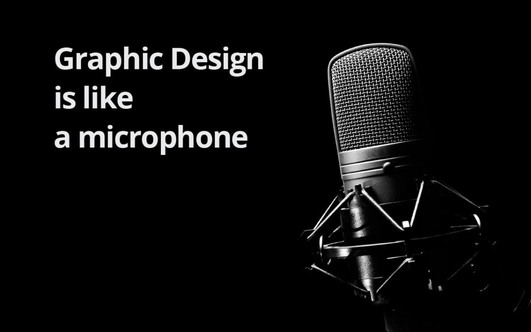 Graphic Design is like a microphone